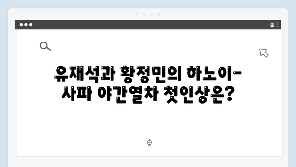 유재석과 황정민의 선택, 하노이-사파 야간열차 체험기 완벽 정리!