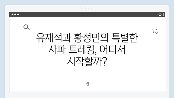 유재석X황정민과 함께하는 특별한 사파 트레킹 코스 추천 루트는?