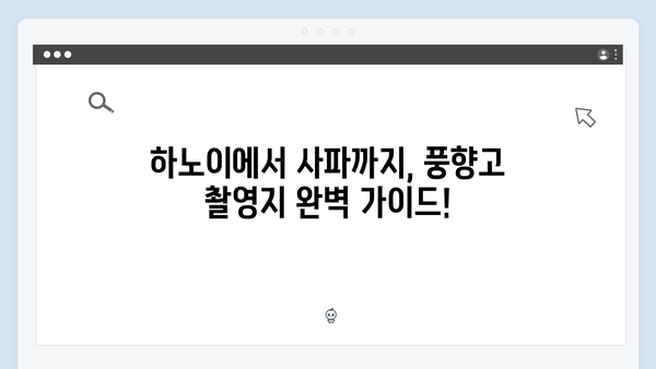 풍향고 촬영지 탐방기! 하노이부터 사파까지 놓칠 수 없는 명소들 공개!