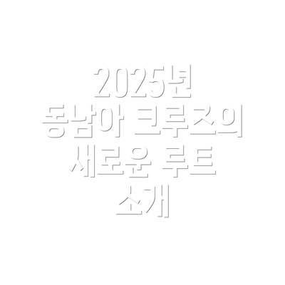 2025년 동남아 크루즈의 새로운 루트 소개
