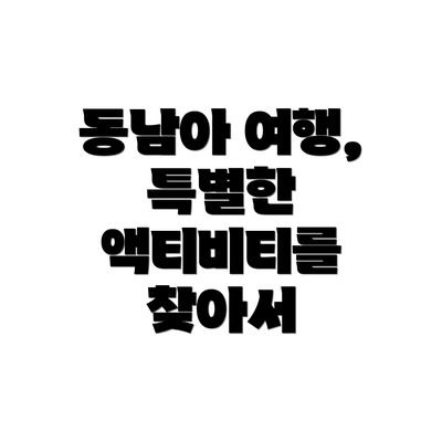 동남아 여행, 특별한 액티비티를 찾아서