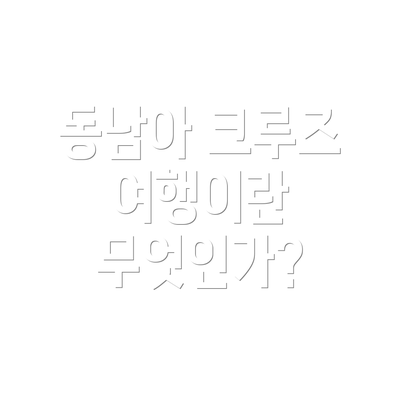 동남아 크루즈 여행이란 무엇인가?