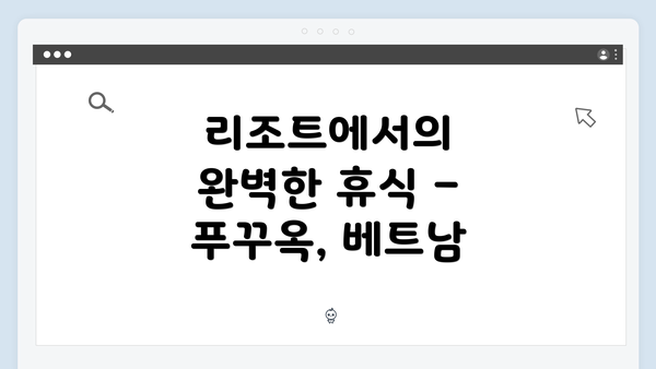 리조트에서의 완벽한 휴식 – 푸꾸옥, 베트남