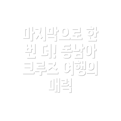 마지막으로 한 번 더! 동남아 크루즈 여행의 매력