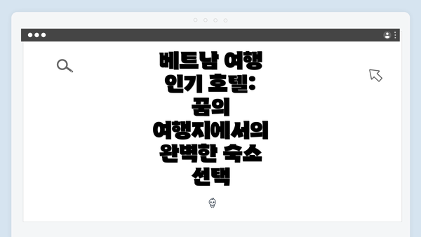 베트남 여행 인기 호텔: 꿈의 여행지에서의 완벽한 숙소 선택
