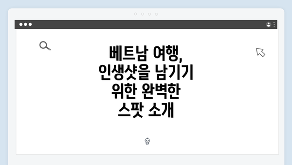 베트남 여행, 인생샷을 남기기 위한 완벽한 스팟 소개