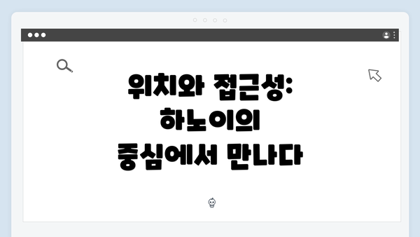 위치와 접근성: 하노이의 중심에서 만나다