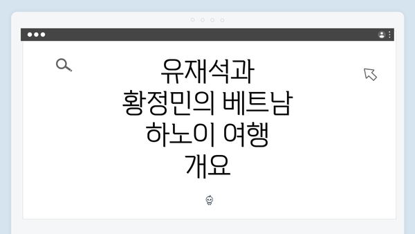 유재석과 황정민의 베트남 하노이 여행 개요