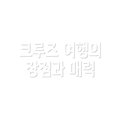 크루즈 여행의 장점과 매력
