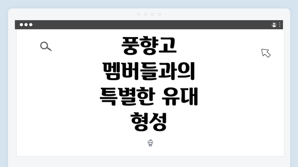 풍향고 멤버들과의 특별한 유대 형성