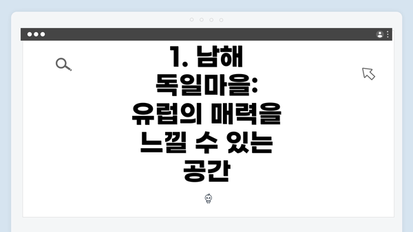 1. 남해 독일마을: 유럽의 매력을 느낄 수 있는 공간