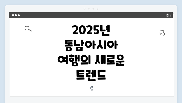 2025년 동남아시아 여행의 새로운 트렌드