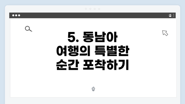 5. 동남아 여행의 특별한 순간 포착하기