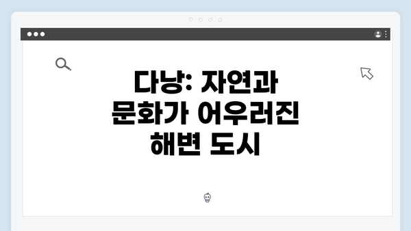 다낭: 자연과 문화가 어우러진 해변 도시