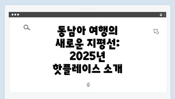 동남아 여행의 새로운 지평선: 2025년 핫플레이스 소개
