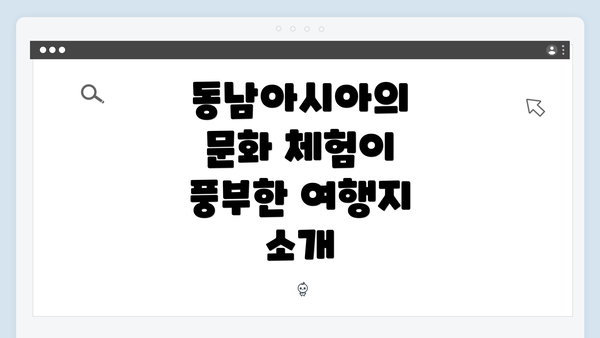 동남아시아의 문화 체험이 풍부한 여행지 소개