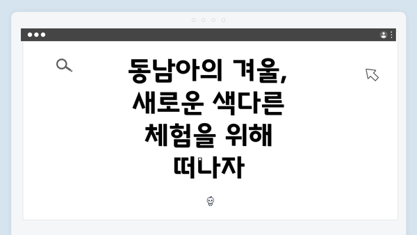 동남아의 겨울, 새로운 색다른 체험을 위해 떠나자