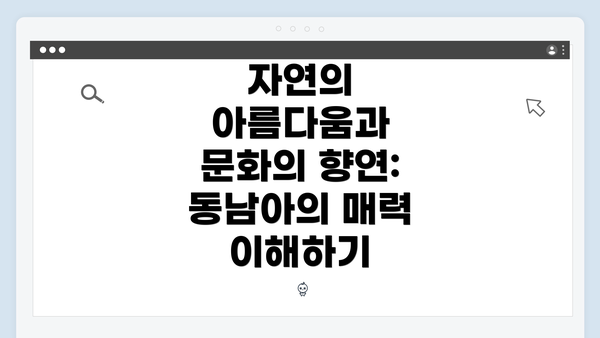 자연의 아름다움과 문화의 향연: 동남아의 매력 이해하기