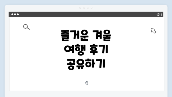 즐거운 겨울 여행 후기 공유하기