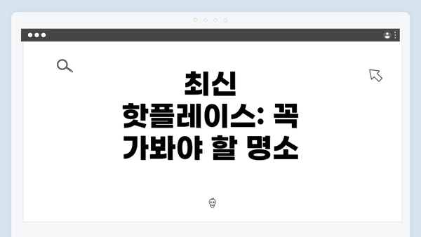최신 핫플레이스: 꼭 가봐야 할 명소
