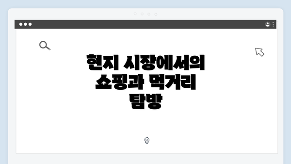 현지 시장에서의 쇼핑과 먹거리 탐방