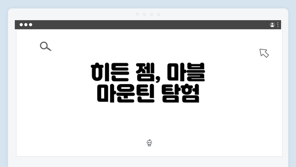 히든 젬, 마블 마운틴 탐험