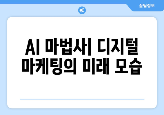 AI 마법사| 디지털 마케팅의 미래 모습