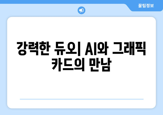 AI와 그래픽 카드의 협업: 컴퓨팅의 경계 넘기기