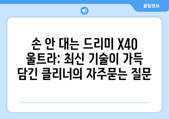 손 안 대는 드리미 X40 울트라: 최신 기술이 가득 담긴 클리너