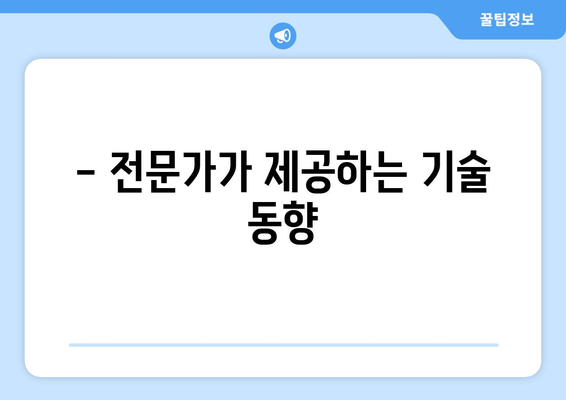 - 전문가가 제공하는 기술 동향