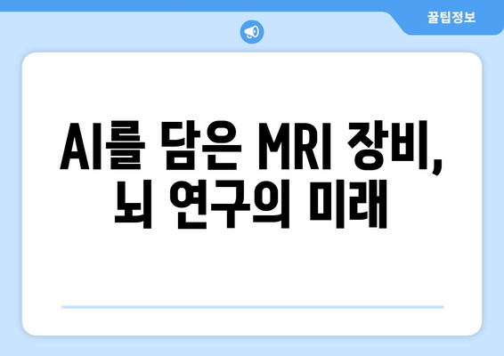 AI를 담은 MRI 장비, 뇌 연구의 미래