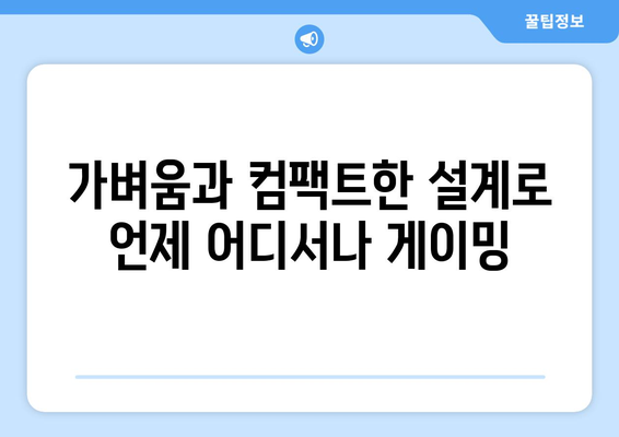 가벼움과 컴팩트한 설계로 언제 어디서나 게이밍