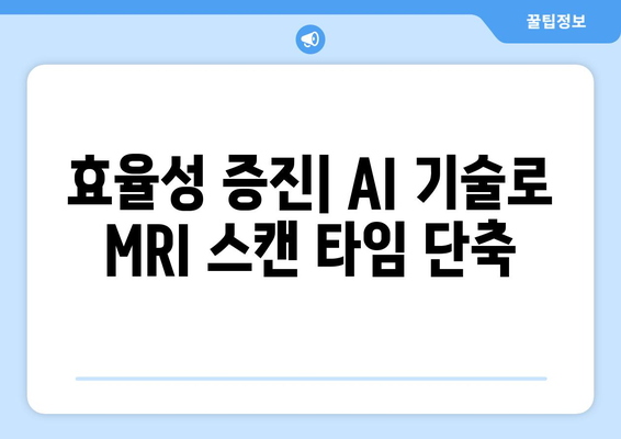 효율성 증진| AI 기술로 MRI 스캔 타임 단축