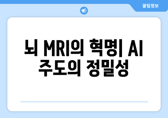 뇌 MRI의 혁명| AI 주도의 정밀성