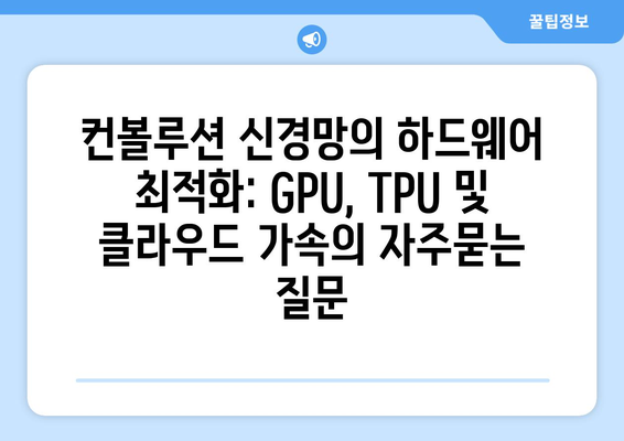 컨볼루션 신경망의 하드웨어 최적화: GPU, TPU 및 클라우드 가속