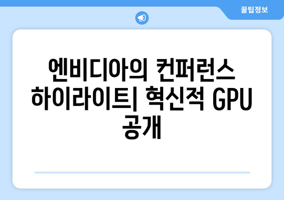 엔비디아의 컨퍼런스 하이라이트| 혁신적 GPU 공개