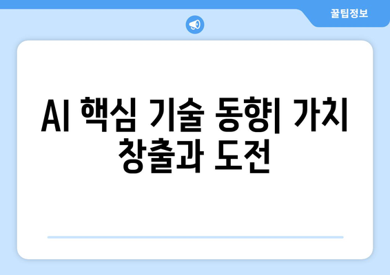 AI 핵심 기술 동향| 가치 창출과 도전