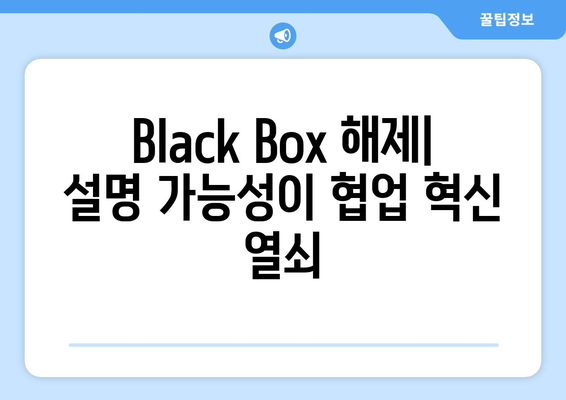 Black Box 해제| 설명 가능성이 협업 혁신 열쇠