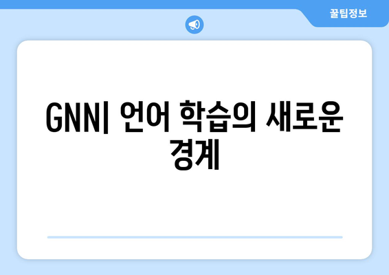 GNN| 언어 학습의 새로운 경계