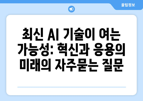 최신 AI 기술이 여는 가능성: 혁신과 응용의 미래