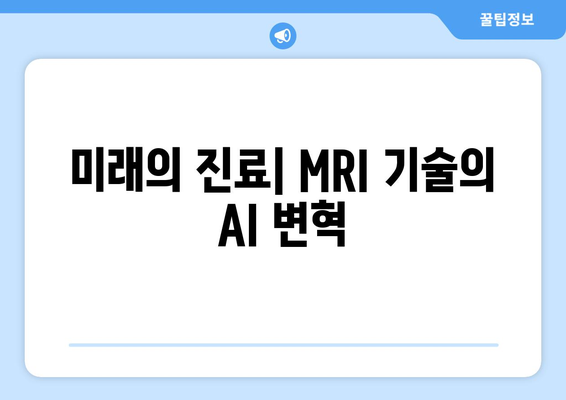 미래의 진료| MRI 기술의 AI 변혁