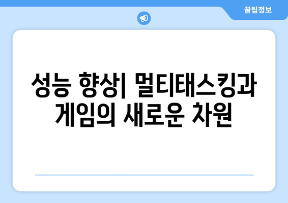 성능 향상| 멀티태스킹과 게임의 새로운 차원