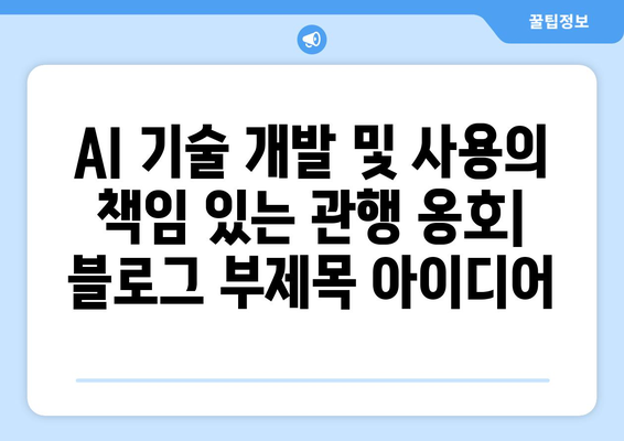 AI 기술 개발 및 사용의 책임 있는 관행 옹호