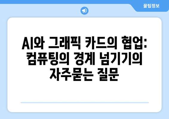 AI와 그래픽 카드의 협업: 컴퓨팅의 경계 넘기기