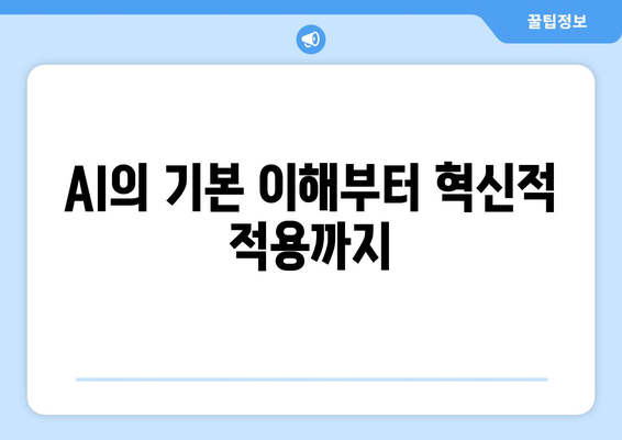 AI의 기본 이해부터 혁신적 적용까지