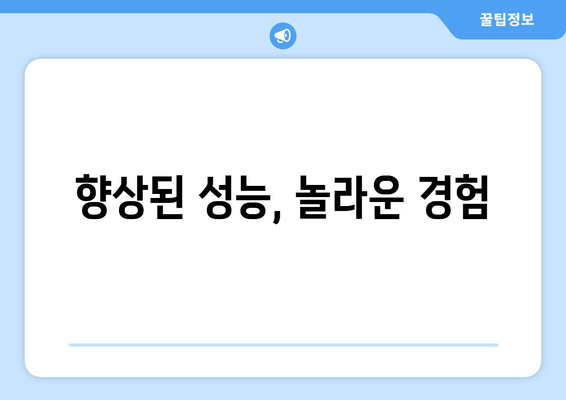 향상된 성능, 놀라운 경험