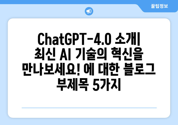 ChatGPT-4.0 소개: 최신 AI 기술의 혁신을 만나보세요!