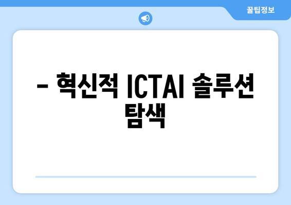 - 혁신적 ICTAI 솔루션 탐색