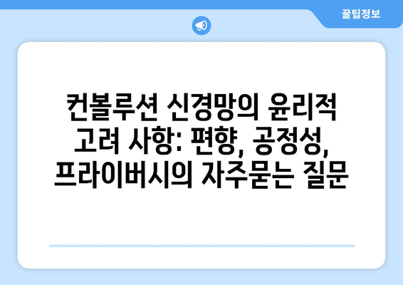 컨볼루션 신경망의 윤리적 고려 사항: 편향, 공정성, 프라이버시