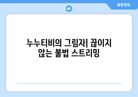 제2의 누누티비 등장: 불법 스트리밍 근절의 어려움